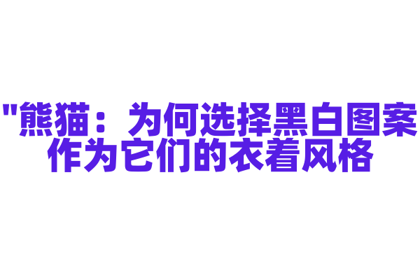 "熊猫：为何选择黑白图案作为它们的衣着风格？"